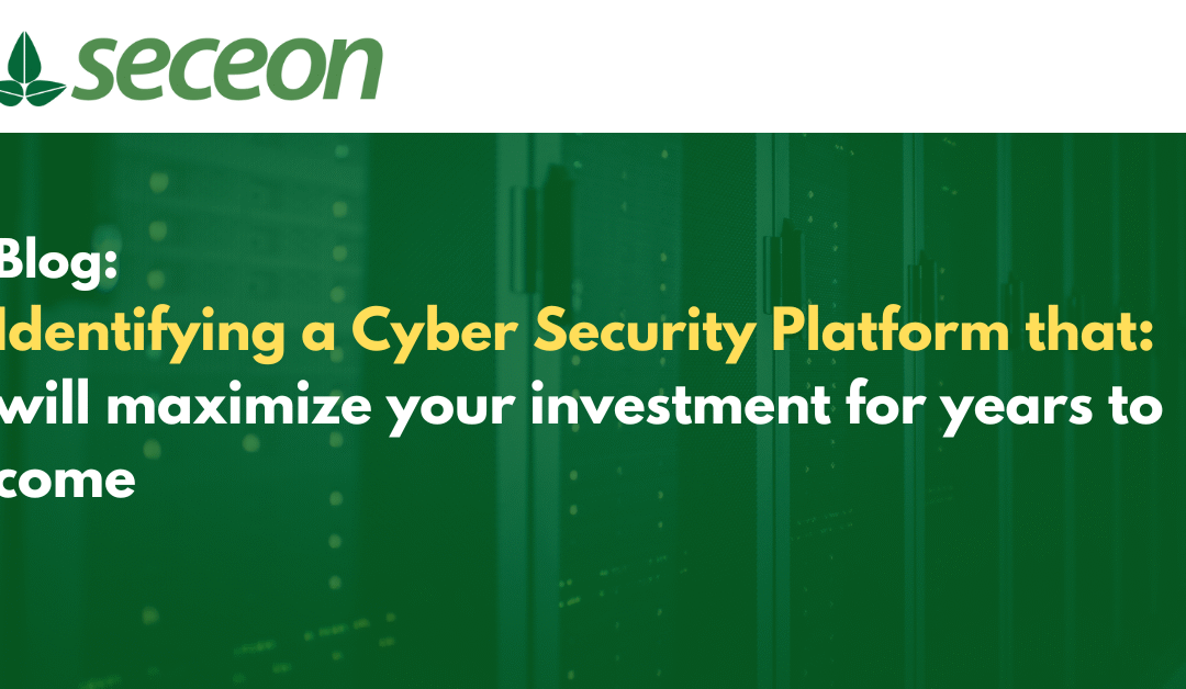 Identifying a Cyber Security Platform that will maximize your investment for years to come.
