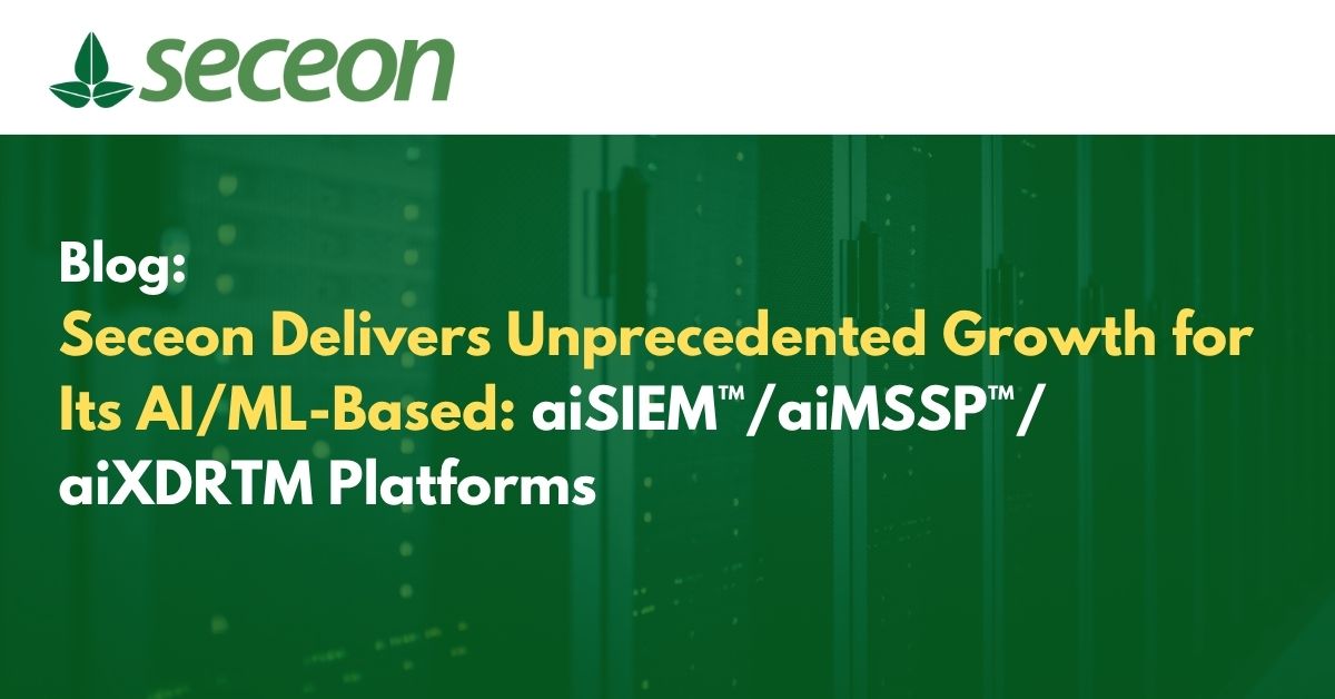 Seceon Delivers Unprecedented Growth for Its AI/ML-Based aiSIEM™/aiMSSP™/aiXDRTM Platforms