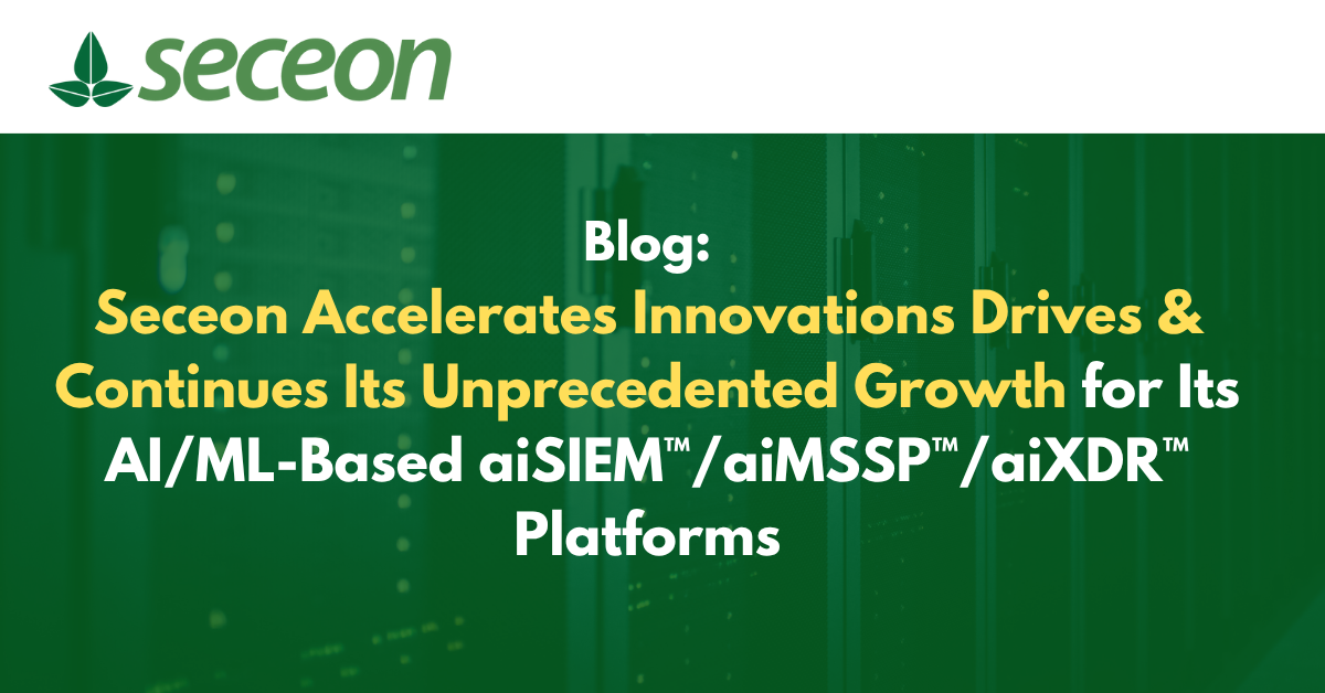Seceon Accelerates Innovations Drives & Continues Its Unprecedented Growth for Its AI/ML-Based aiSIEM™/aiMSSP™/aiXDR™ Platforms