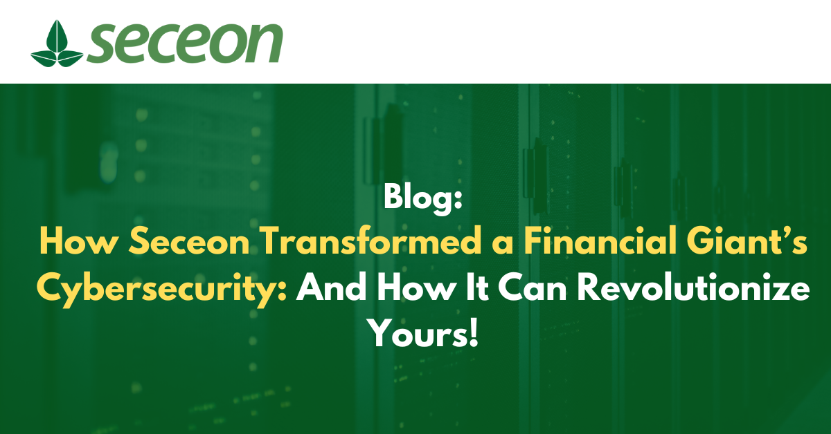 How Seceon Transformed a Financial Giant’s Cybersecurity – And How It Can Revolutionize Yours!
