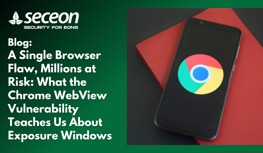 A Single Browser Flaw, Millions at Risk: What the Chrome WebView Vulnerability Teaches Us About Exposure Windows