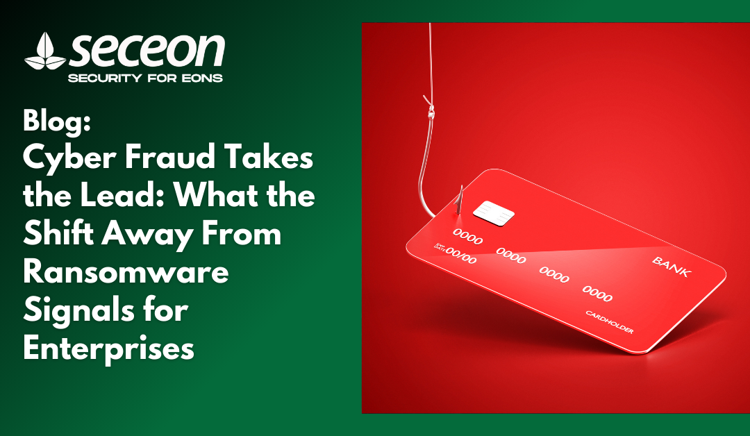 Cyber Fraud Takes the Lead: What the Shift Away From Ransomware Signals for Enterprises