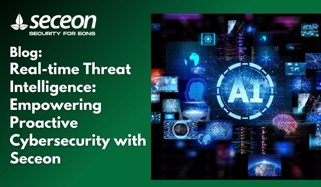 Real-time Threat Intelligence: Empowering Proactive Cybersecurity with Seceon