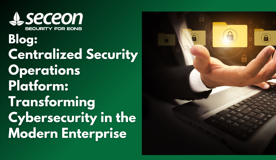 Centralized Security Operations Platform: Transforming Cybersecurity in the Modern Enterprise