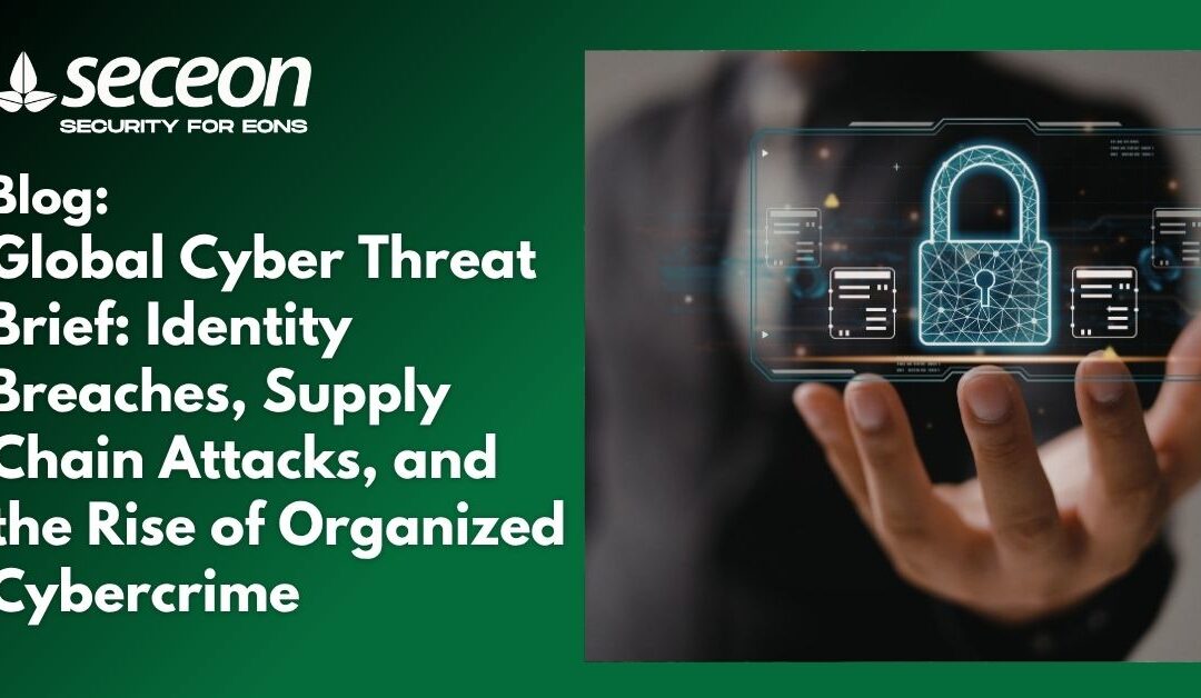 Global Cyber Threat Brief: Identity Breaches, Supply Chain Attacks, and the Rise of Organized Cybercrime
