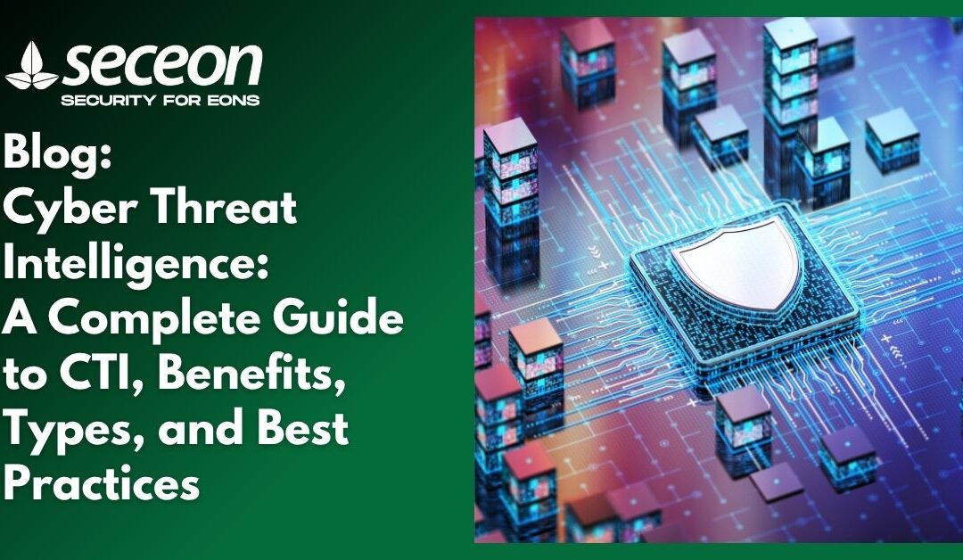 Cyber Threat Intelligence: A Complete Guide to CTI, Benefits, Types, and Best Practices
