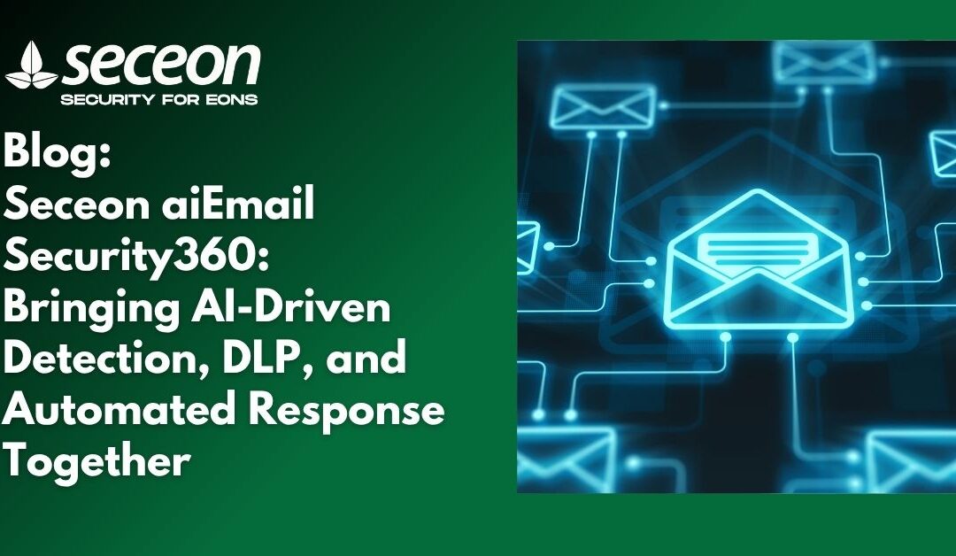 Seceon aiEmail Security360: Bringing AI-Driven Detection, DLP, and Automated Response Together