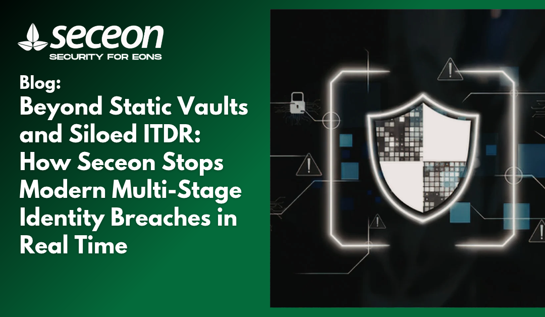 Beyond Static Vaults and Siloed ITDR: How Seceon Stops Modern Multi-Stage Identity Breaches in Real Time
